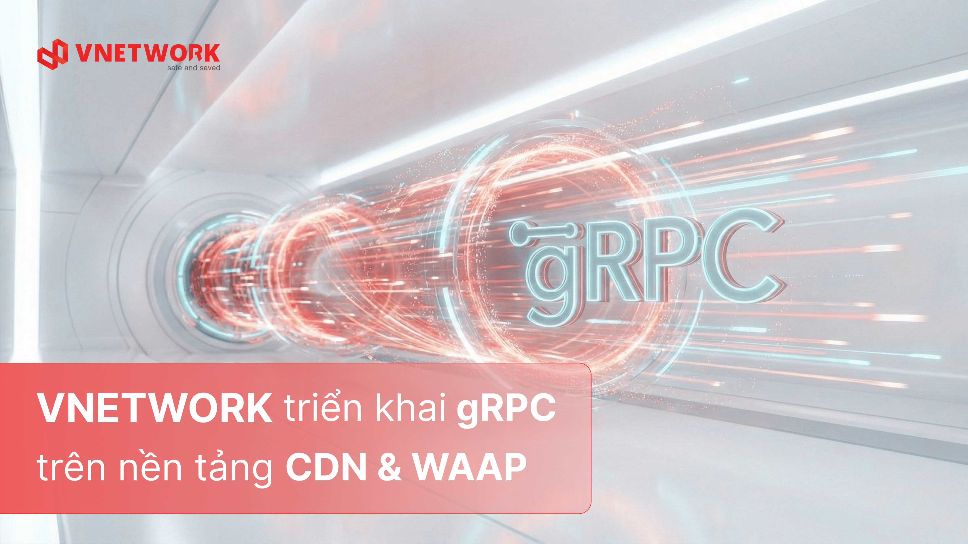 VNETWORK triển khai gRPC trên CDN & WAAP – Cải thiện chất lượng dịch vụ vượt trội